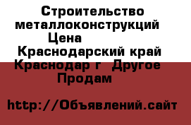 Строительство металлоконструкций › Цена ­ 65 000 - Краснодарский край, Краснодар г. Другое » Продам   